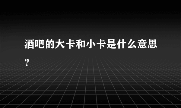 酒吧的大卡和小卡是什么意思？