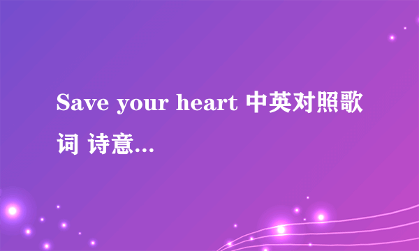 Save your heart 中英对照歌词 诗意点好 我会慢慢等 别着急