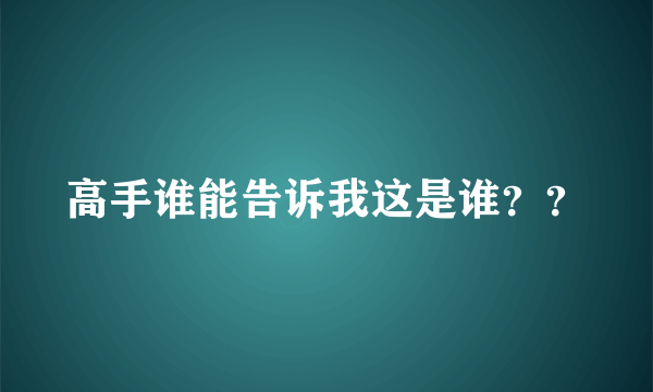 高手谁能告诉我这是谁？？