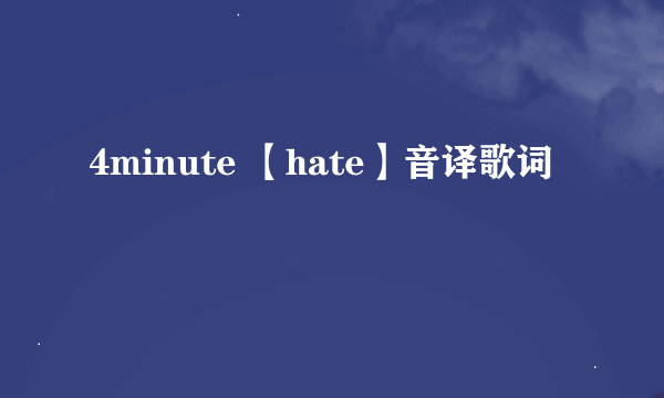 4minute 【hate】音译歌词