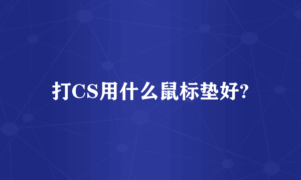 打CS用什么鼠标垫好?