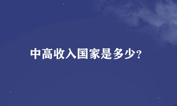 中高收入国家是多少？