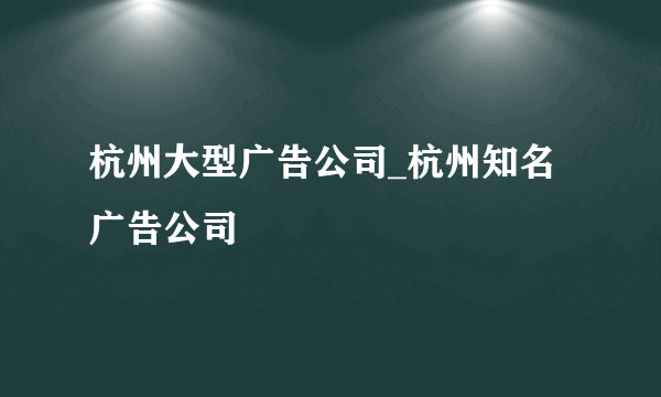 杭州大型广告公司_杭州知名广告公司