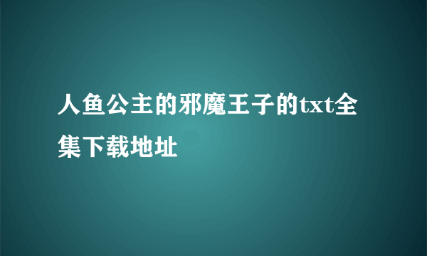 人鱼公主的邪魔王子的txt全集下载地址