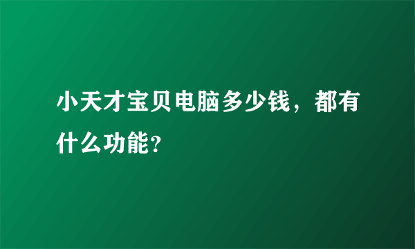 小天才宝贝电脑多少钱，都有什么功能？