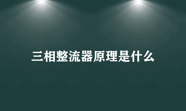 三相整流器原理是什么