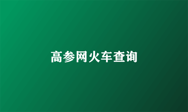 高参网火车查询