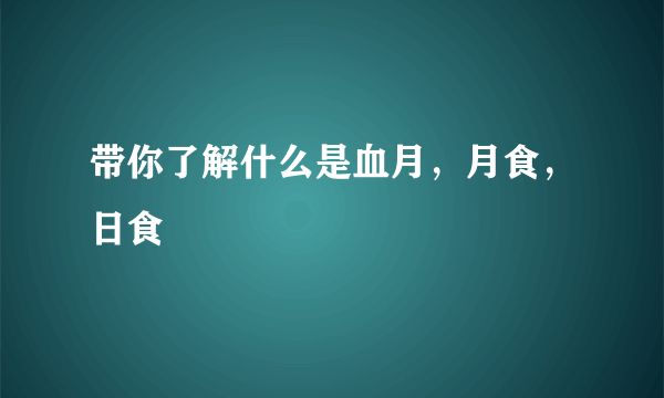 带你了解什么是血月，月食，日食