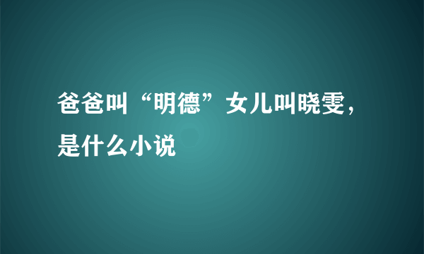 爸爸叫“明德”女儿叫晓雯，是什么小说