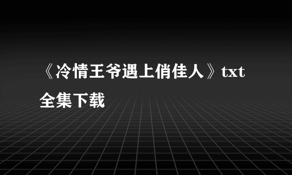 《冷情王爷遇上俏佳人》txt全集下载