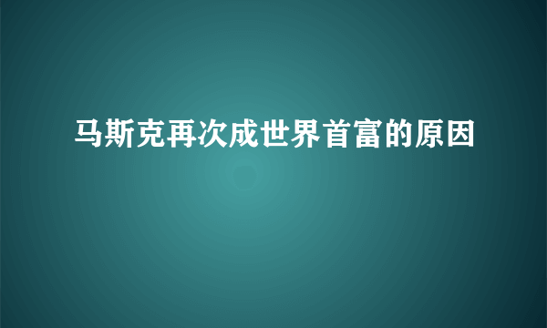 马斯克再次成世界首富的原因