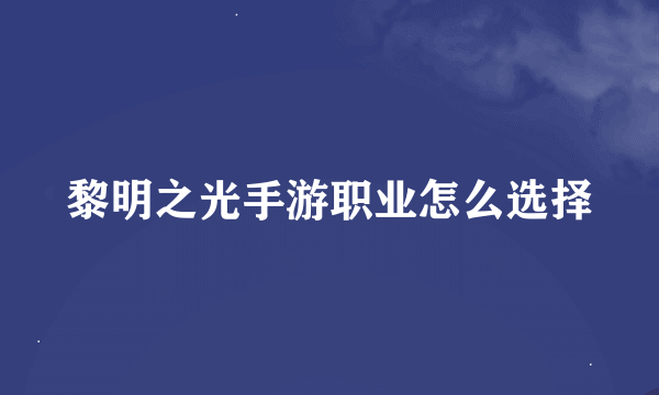 黎明之光手游职业怎么选择