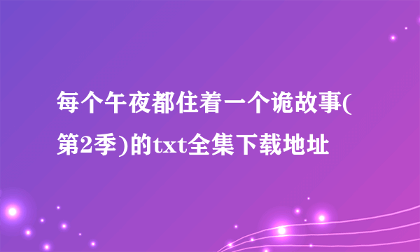 每个午夜都住着一个诡故事(第2季)的txt全集下载地址