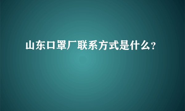 山东口罩厂联系方式是什么？