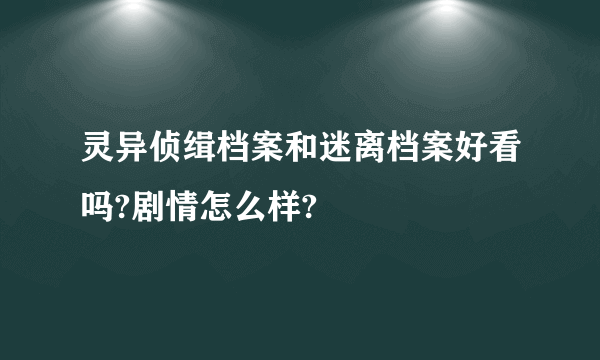 灵异侦缉档案和迷离档案好看吗?剧情怎么样?