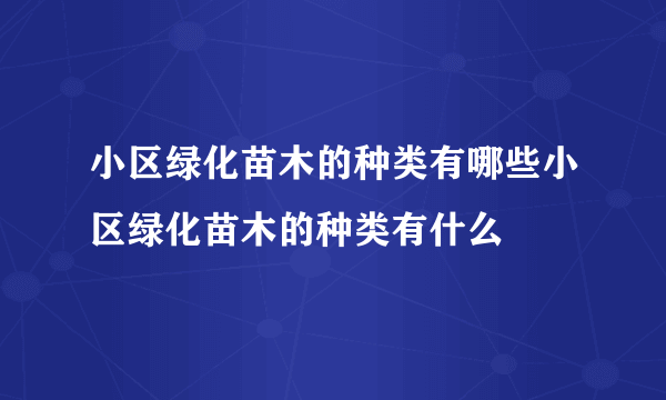 小区绿化苗木的种类有哪些小区绿化苗木的种类有什么