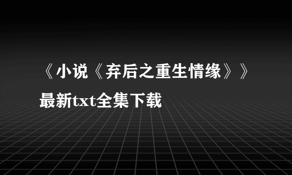 《小说《弃后之重生情缘》》最新txt全集下载