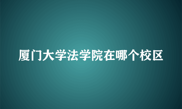 厦门大学法学院在哪个校区