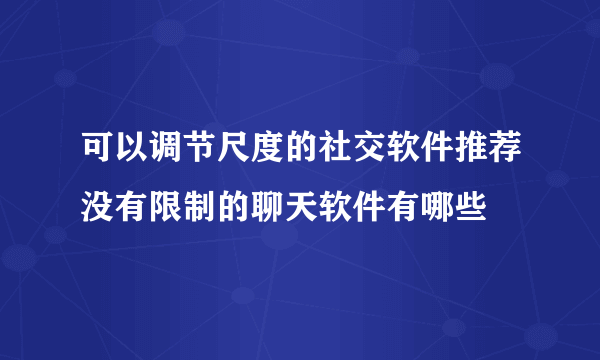 可以调节尺度的社交软件推荐没有限制的聊天软件有哪些