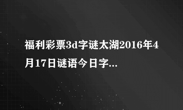 福利彩票3d字谜太湖2016年4月17日谜语今日字谜是什么