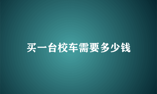 买一台校车需要多少钱