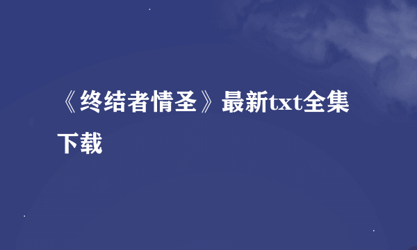 《终结者情圣》最新txt全集下载