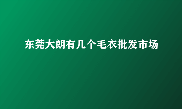 东莞大朗有几个毛衣批发市场