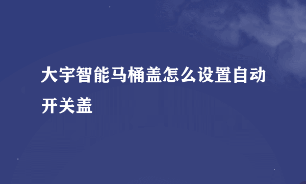 大宇智能马桶盖怎么设置自动开关盖