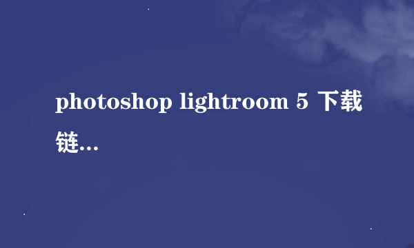 photoshop lightroom 5 下载链接和破解