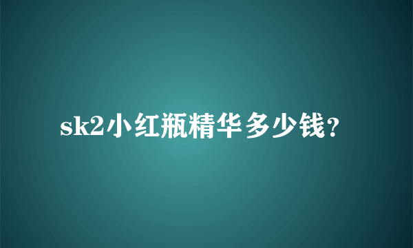 sk2小红瓶精华多少钱？