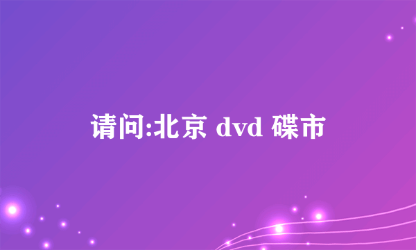 请问:北京 dvd 碟市