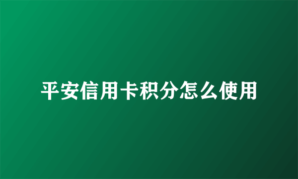 平安信用卡积分怎么使用