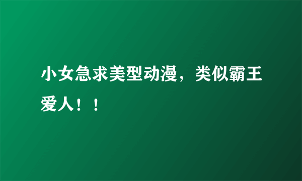 小女急求美型动漫，类似霸王爱人！！