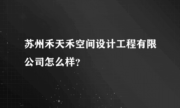 苏州禾天禾空间设计工程有限公司怎么样？