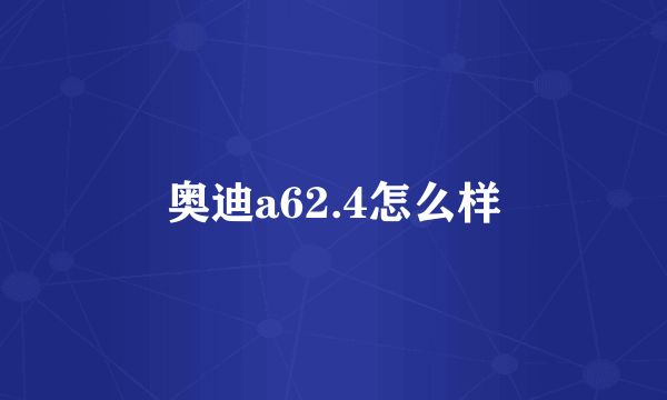 奥迪a62.4怎么样