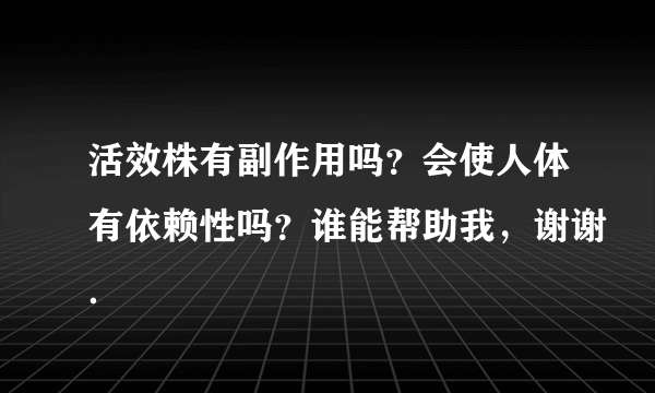 活效株有副作用吗？会使人体有依赖性吗？谁能帮助我，谢谢．