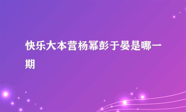 快乐大本营杨幂彭于晏是哪一期