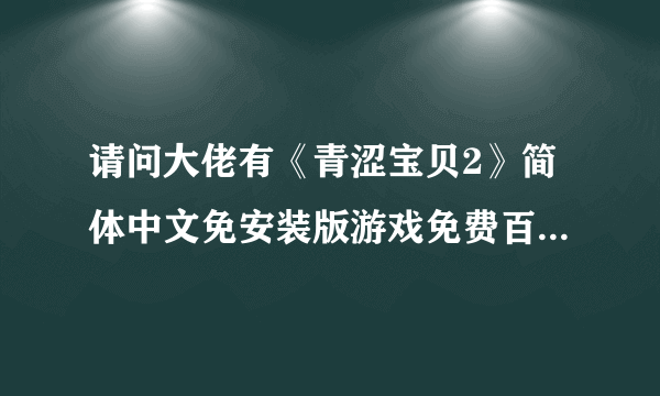 请问大佬有《青涩宝贝2》简体中文免安装版游戏免费百度云资源吗