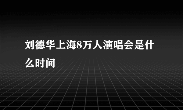 刘德华上海8万人演唱会是什么时间