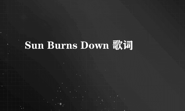 Sun Burns Down 歌词