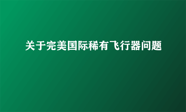 关于完美国际稀有飞行器问题