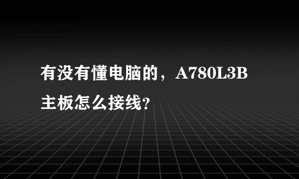 有没有懂电脑的，A780L3B主板怎么接线？