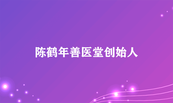 陈鹤年善医堂创始人