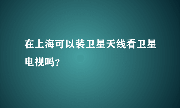 在上海可以装卫星天线看卫星电视吗？