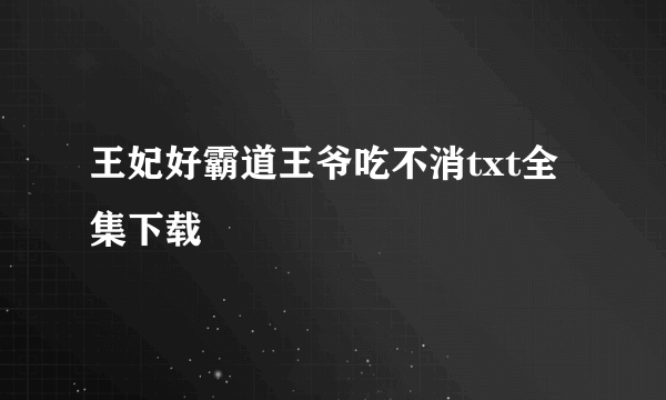 王妃好霸道王爷吃不消txt全集下载