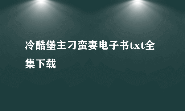 冷酷堡主刁蛮妻电子书txt全集下载