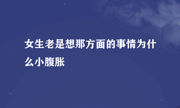 女生老是想那方面的事情为什么小腹胀