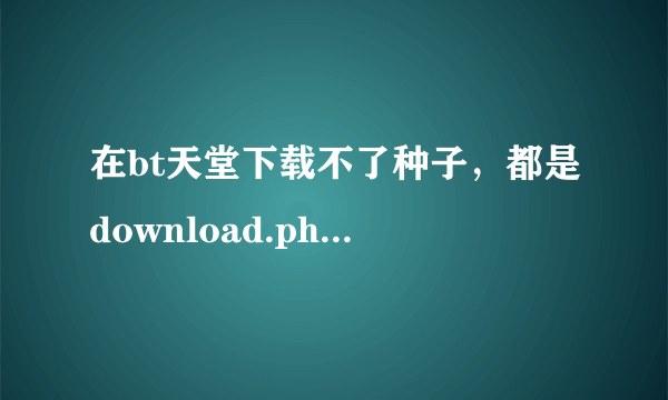 在bt天堂下载不了种子，都是download.php，怎么样才能用迅雷下载种子