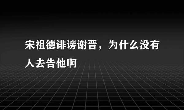 宋祖德诽谤谢晋，为什么没有人去告他啊