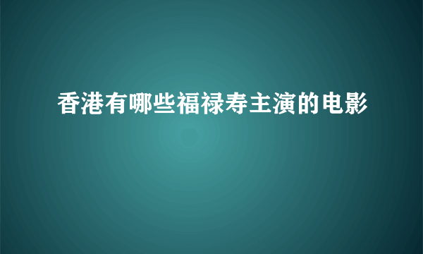 香港有哪些福禄寿主演的电影